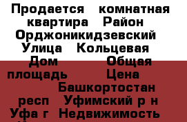 Продается 1-комнатная квартира › Район ­ Орджоникидзевский › Улица ­ Кольцевая › Дом ­ 55/1 › Общая площадь ­ 41 › Цена ­ 2 350 000 - Башкортостан респ., Уфимский р-н, Уфа г. Недвижимость » Квартиры продажа   